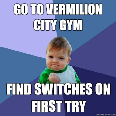Go to Vermilion City Gym Find switches on first try  Success Kid