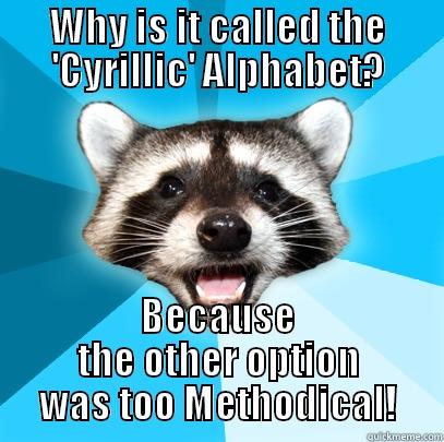 WHY IS IT CALLED THE 'CYRILLIC' ALPHABET? BECAUSE THE OTHER OPTION WAS TOO METHODICAL! Lame Pun Coon
