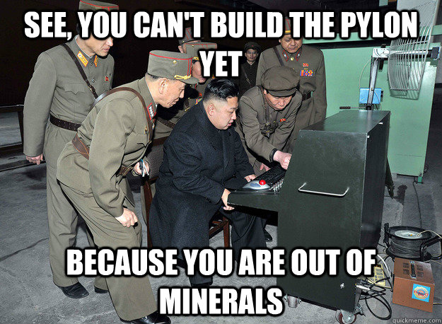 see, You can't build the pylon yet because you are out of minerals - see, You can't build the pylon yet because you are out of minerals  kim jong un