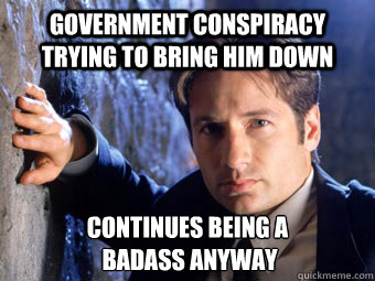 government conspiracy trying to bring him down continues being a
 badass anyway  