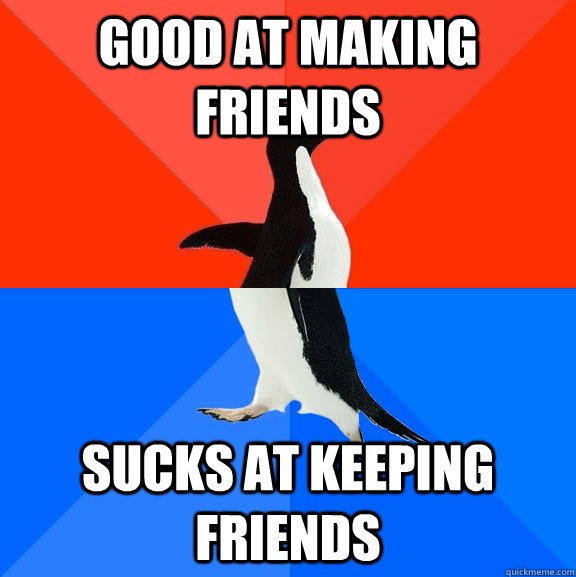 Good at making friends sucks at keeping friends  Socially Awesome Awkward Penguin