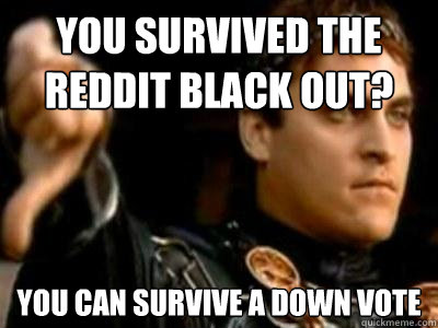 You survived the Reddit black out? You can survive a down vote  Downvoting Roman
