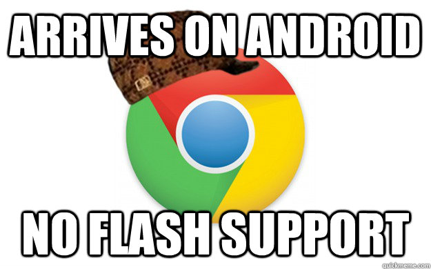 Arrives on Android No Flash Support - Arrives on Android No Flash Support  Scumbag Chrome