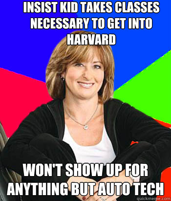 Insist kid takes classes necessary to get into Harvard Won't show up for anything but Auto Tech  Sheltering Suburban Mom