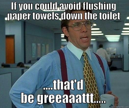 IF YOU COULD AVOID FLUSHING PAPER TOWELS DOWN THE TOILET ....THAT'D BE GREEAAATTT..... Office Space Lumbergh