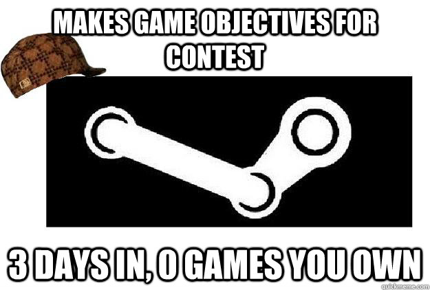 Makes game objectives for contest 3 days in, 0 games you own - Makes game objectives for contest 3 days in, 0 games you own  Scumbag Steam