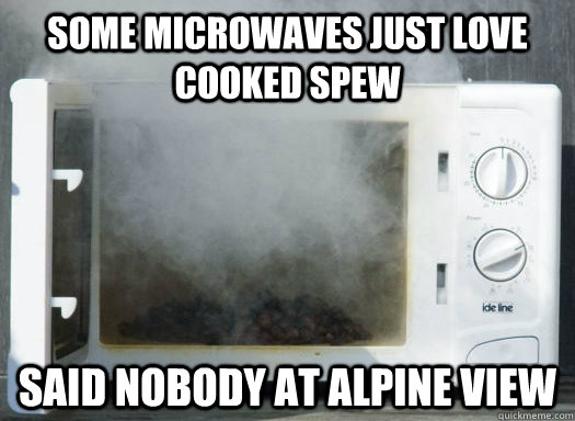 Some microwaves just love cooked spew said nobody at alpine view  - Some microwaves just love cooked spew said nobody at alpine view   Joker Microwave
