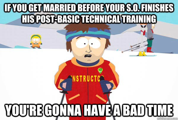 If you get married before your S.O. finishes his post-basic technical training You're gonna have a bad time  Super Cool Ski Instructor