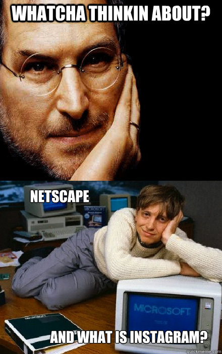 whatcha thinkin about? Netscape and what is instagram?  