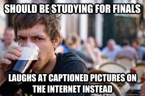 Should be studying for finals laughs at captioned pictures on the internet instead  Lazy College Senior
