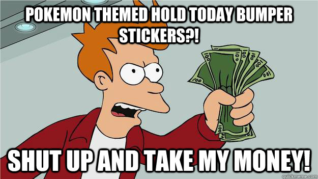 pokemon themed hold today bumper stickers?! shut up and take my money! - pokemon themed hold today bumper stickers?! shut up and take my money!  Take My Money Fry