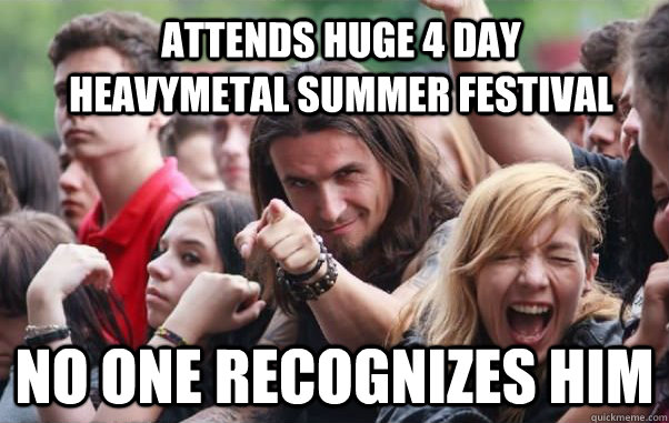 Attends huge 4 day heavymetal summer festival no one recognizes him  Ridiculously Photogenic Metalhead hates metalcore