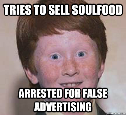 tries to sell soulfood arrested for false advertising  Over Confident Ginger