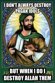 I don't always destroy pagan idols but when i do i destroy allah them  most interesting mohamad