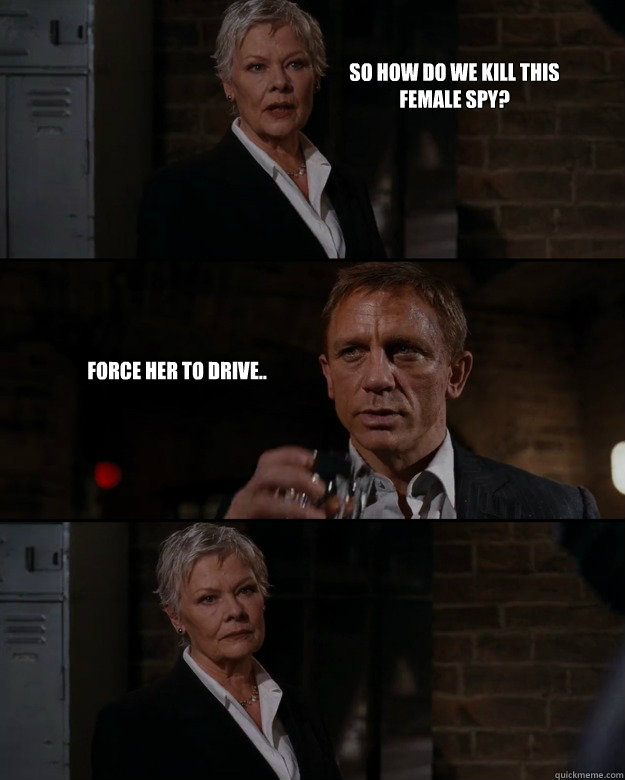 So how do we kill this female spy? Force her to drive..  