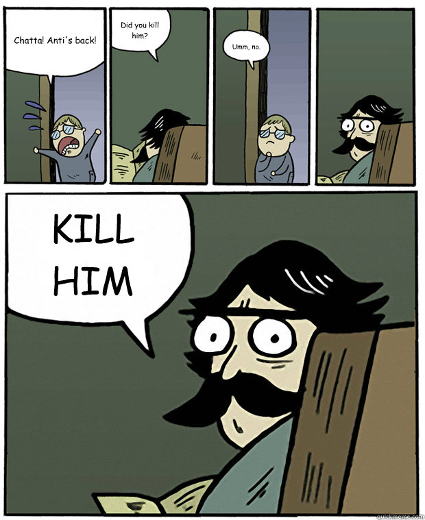 Chatta! Anti's back! Did you kill him? Umm, no. KILL HIM - Chatta! Anti's back! Did you kill him? Umm, no. KILL HIM  Misc