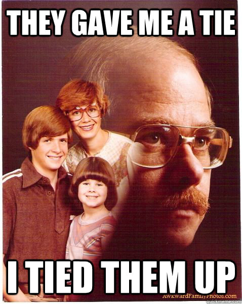 They gave me a tie I tied them up  Vengeance Dad