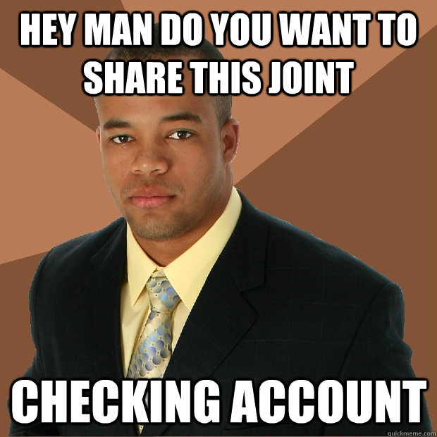 Hey man do you want to share this joint checking account  Successful Black Man