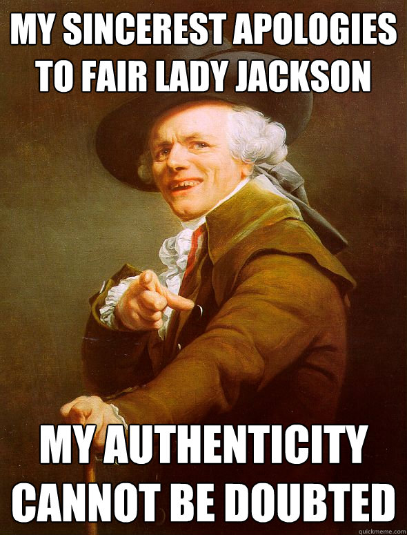 My sincerest apologies to fair lady jackson my authenticity cannot be doubted  Joseph Ducreux