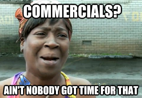 Commercials? Ain't Nobody Got Time for that - Commercials? Ain't Nobody Got Time for that  aintnobody