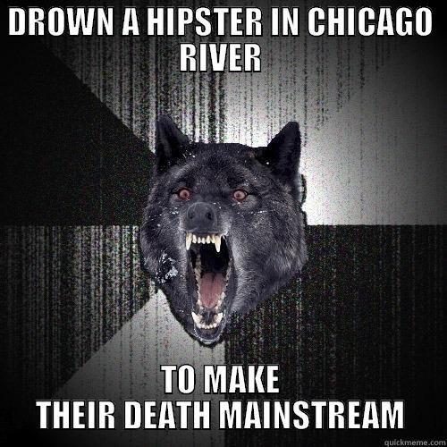 DROWN A HIPSTER IN CHICAGO RIVER TO MAKE THEIR DEATH MAINSTREAM Insanity Wolf