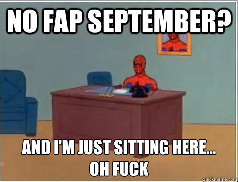 No fap September? and i'm just sitting here... 
oh fuck  Spiderman Desk