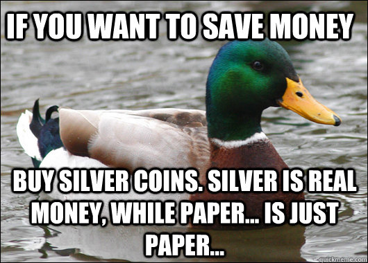 If you want to save money Buy silver coins. silver is real money, while paper... is just paper...  Actual Advice Mallard