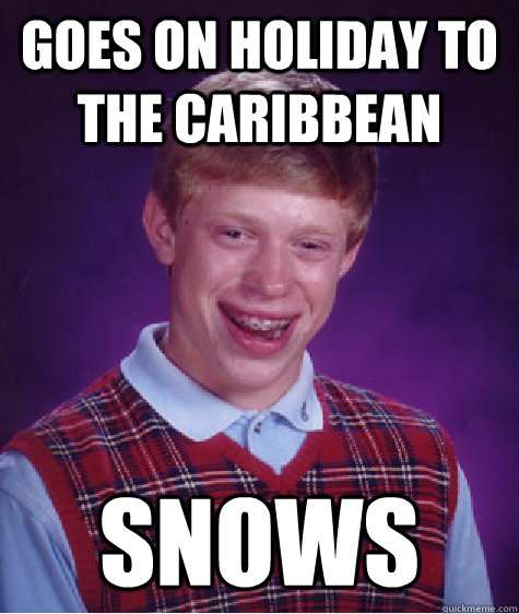Goes on holiday to the Caribbean snows  Bad Luck Brian