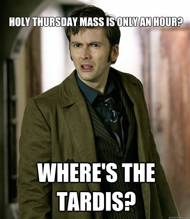 Holy Thursday Mass is only an hour?  Where's the TARDIS?  Doctor Who