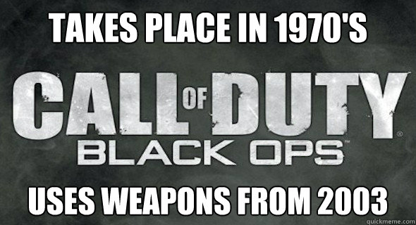 takes place in 1970's uses weapons from 2003  Call of Duty Logic