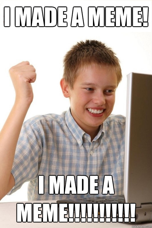 I made a meme! I made a meme!!!!!!!!!!!  1st Day Internet Kid