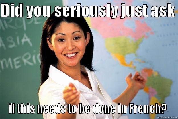 DID YOU SERIOUSLY JUST ASK  IF THIS NEEDS TO BE DONE IN FRENCH? Unhelpful High School Teacher