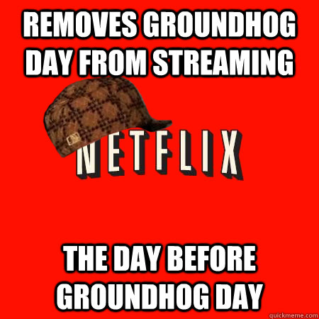 removes groundhog day from streaming the day before groundhog day - removes groundhog day from streaming the day before groundhog day  Scumbag Netflix