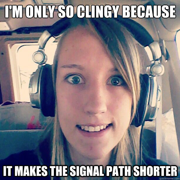 I'm only so clingy because it makes the signal path shorter - I'm only so clingy because it makes the signal path shorter  Overly Attached Head-fier