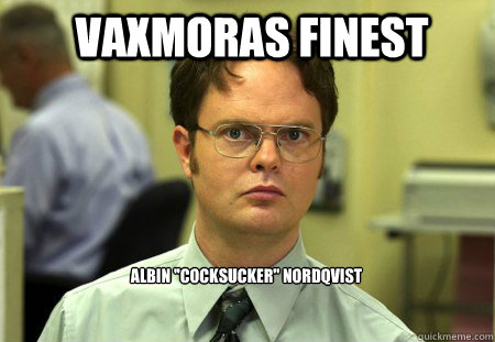 vaxmoras finest  Albin ''cocksucker'' Nordqvist  Schrute
