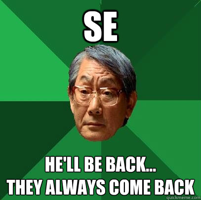 SE He'll be back...
they always come back - SE He'll be back...
they always come back  High Expectations Asian Father