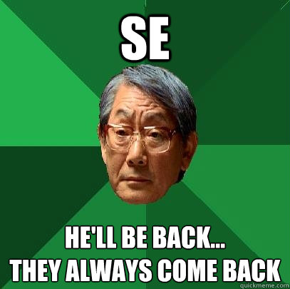 SE He'll be back...
they always come back  High Expectations Asian Father