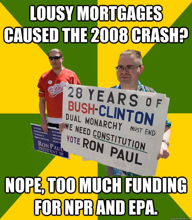 lousy mortgages caused the 2008 crash? nope, too much funding for npr and epa.  Brainwashed Libertarian