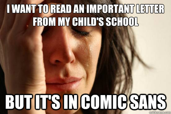 I want to read an important letter from my child's school but it's in Comic Sans  First World Problems