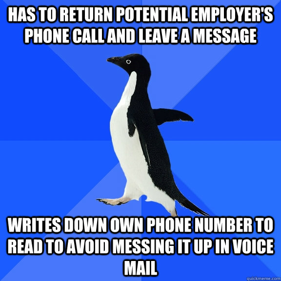 Has to return potential employer's phone call and leave a message Writes down own phone number to read to avoid messing it up in voice mail  Socially Awkward Penguin