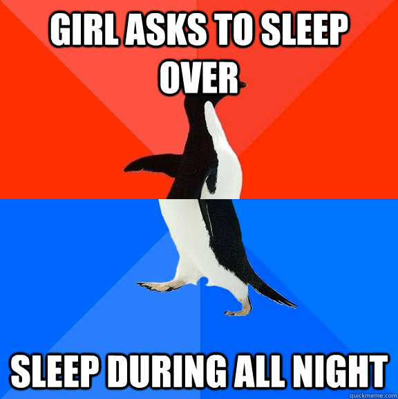 Girl asks to sleep over sleep during all night  Socially Awesome Awkward Penguin
