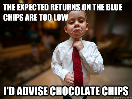 The expected returns on the blue chips are too low I'd advise chocolate chips  Financial Advisor Kid