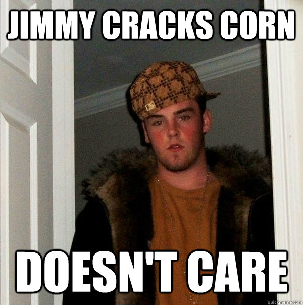 Jimmy cracks corn doesn't care - Jimmy cracks corn doesn't care  Scumbag Steve
