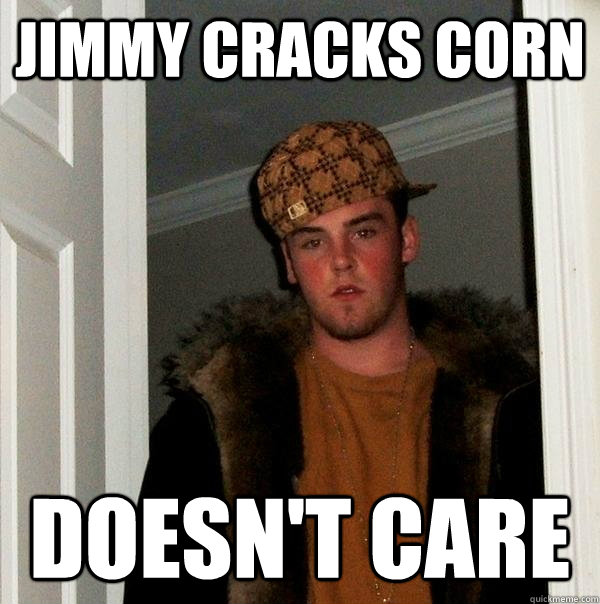 Jimmy cracks corn doesn't care  Scumbag Steve