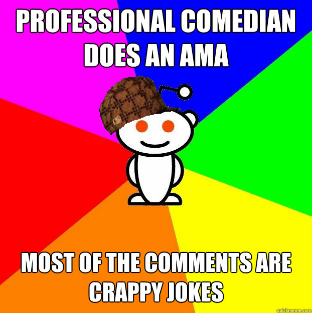 Professional comedian does an AMA Most of the comments are crappy jokes  Scumbag Redditor