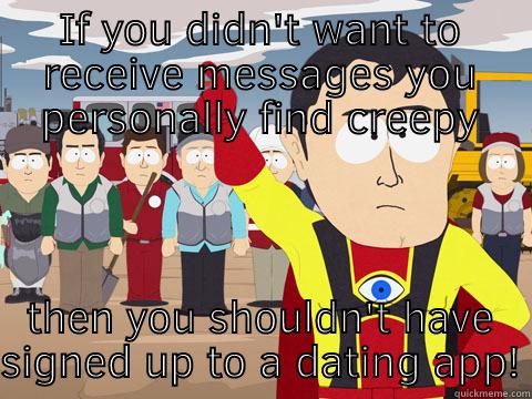 IF YOU DIDN'T WANT TO RECEIVE MESSAGES YOU PERSONALLY FIND CREEPY THEN YOU SHOULDN'T HAVE SIGNED UP TO A DATING APP! Captain Hindsight