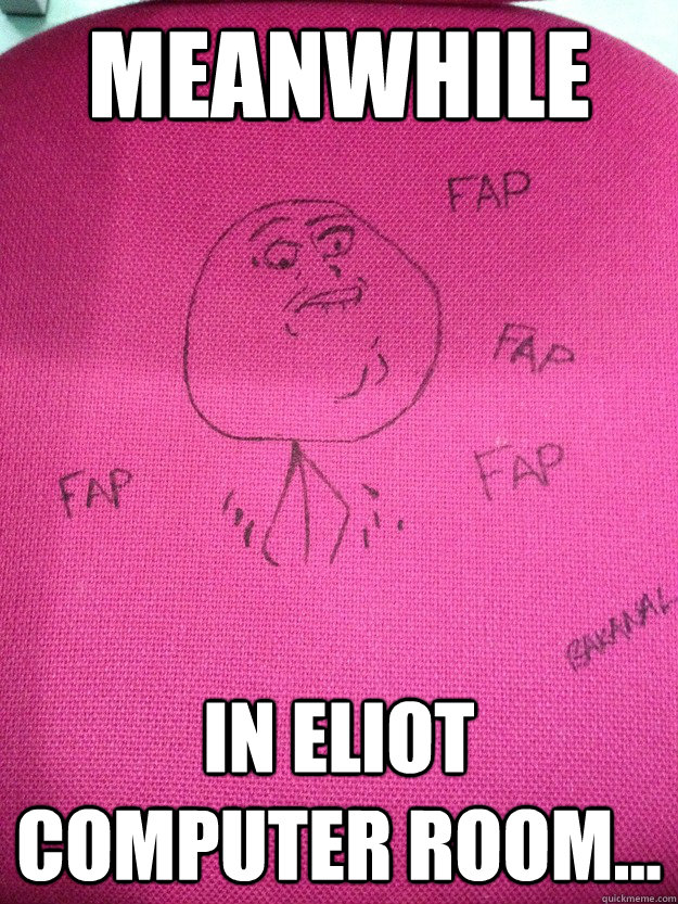 Meanwhile In Eliot computer room...  Fap Meme