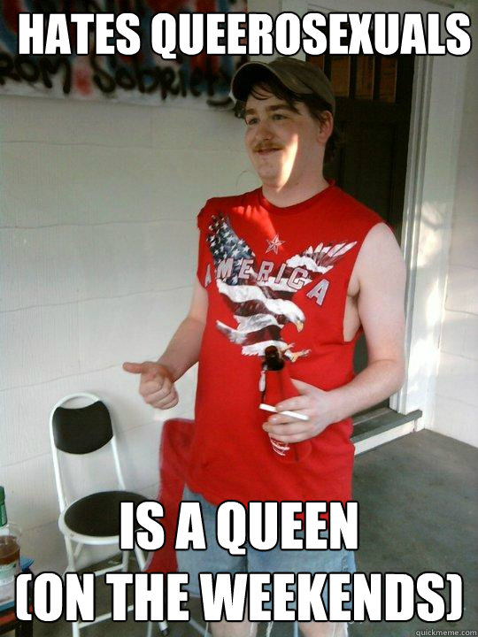 Hates queerosexuals Is a queen               (on the weekends)  Redneck Randal