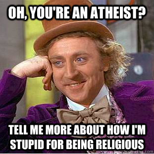 Oh, you're an atheist? Tell me more about how I'm stupid for being religious - Oh, you're an atheist? Tell me more about how I'm stupid for being religious  Condescending Wonka