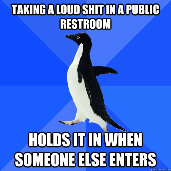 Taking a loud shit in a public restroom Holds it in when someone else enters  Socially Awkward Penguin